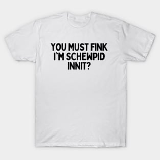 You Must Think I am Stupid Innit Humorous British Joke - Schewpid Funny British Slang T-Shirt